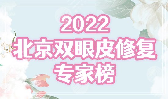 【盘点】北京双眼皮修复专家名单！2022口碑排名甄选大咖！