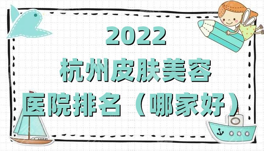 2022杭州皮肤美容医院排名（哪家好）