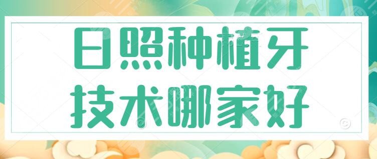 日照种植牙技术哪家好？日照牙科医院排行榜，种植牙多少钱一颗