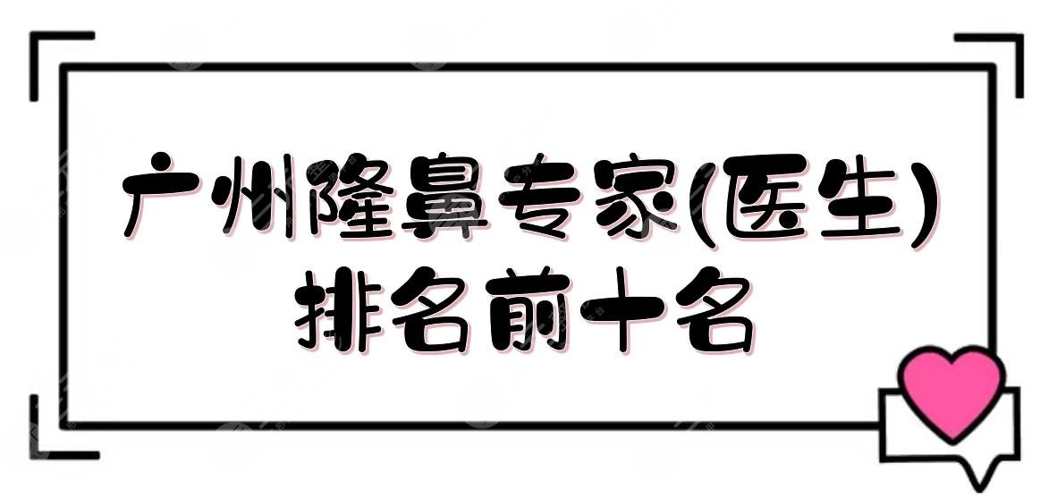 广州隆鼻专家(医生)排名前十名:苏爱云&王晋煌&王原路等！坐诊知名医院~