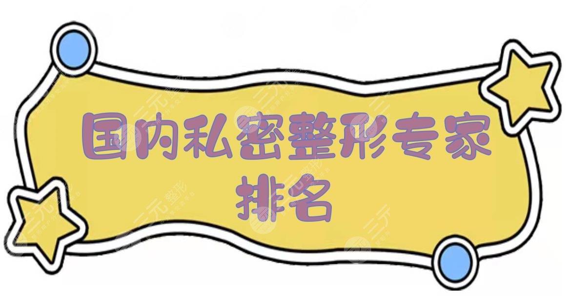 国内私密整形专家排名|哪个好？北京李峰永、上海刘阳、广州南华等PK！