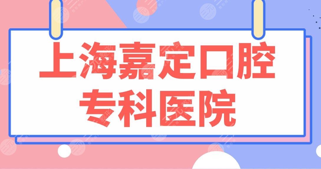 上海嘉定口腔专科医院名单|嘉定区牙病防治所、伊尔意口腔等上榜！