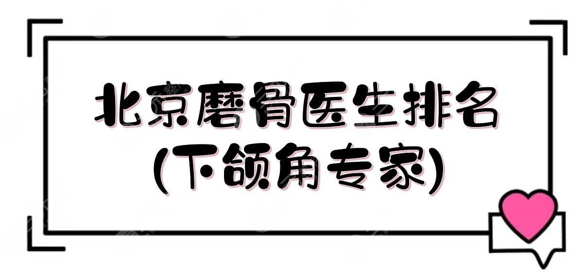 北京磨骨医生排名(下颌角专家):何照华、金尚训等!技术谁好?