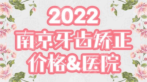 南京整牙齿矫正多少钱，哪里好？新价格表&医院排行，超全指南！