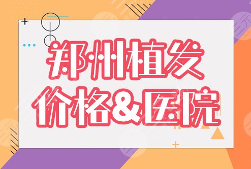 郑州植发价格表全新出炉！哪家机构比较好？热门医院分享~