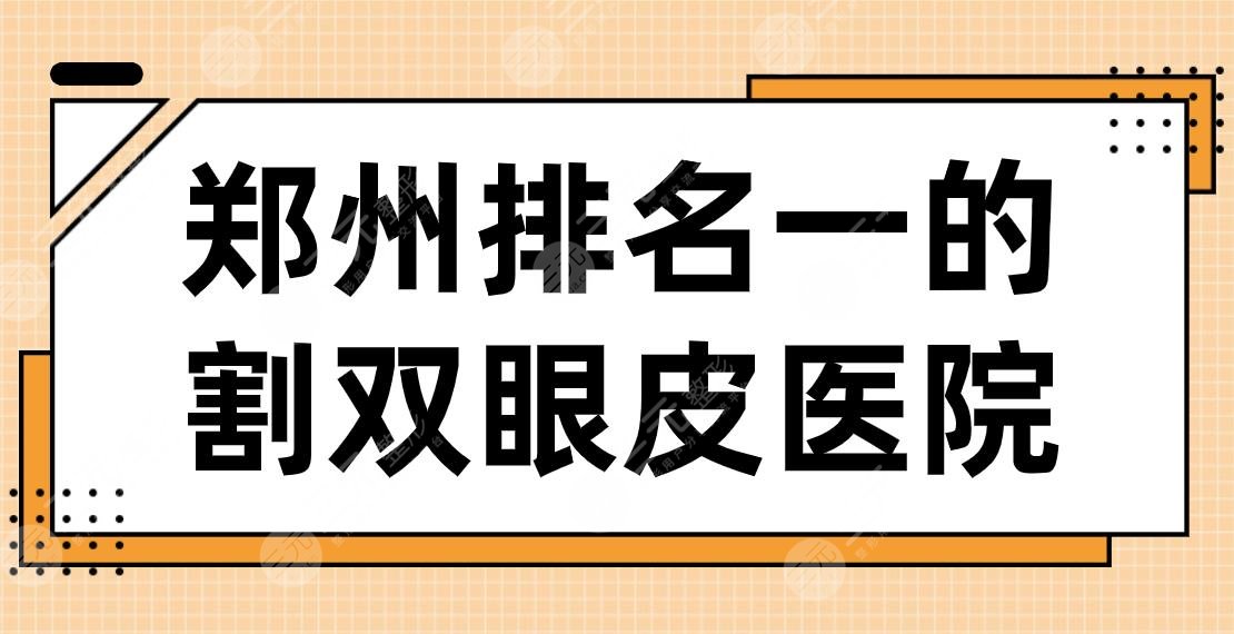 2022郑州排名一的割双眼皮医院名单!美眼、天后、华领、郑大二附院上榜!