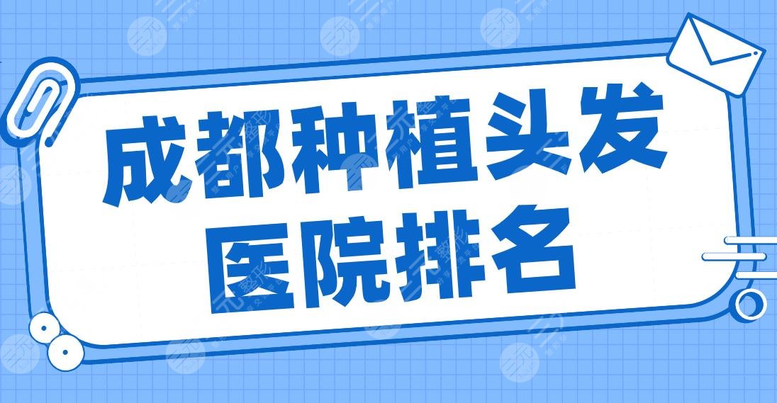 成都种植头发医院排名top5|大麦微针、首瑞植发、恒博医院、碧莲盛上榜!