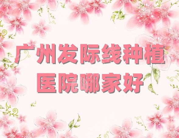 广州发际线种植医院哪家好