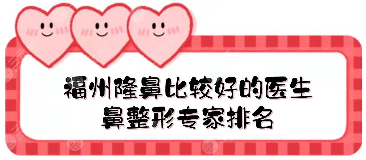 福州隆鼻比较好的医生有哪些?鼻整形专家排名:刘文、薛克墘等上榜!