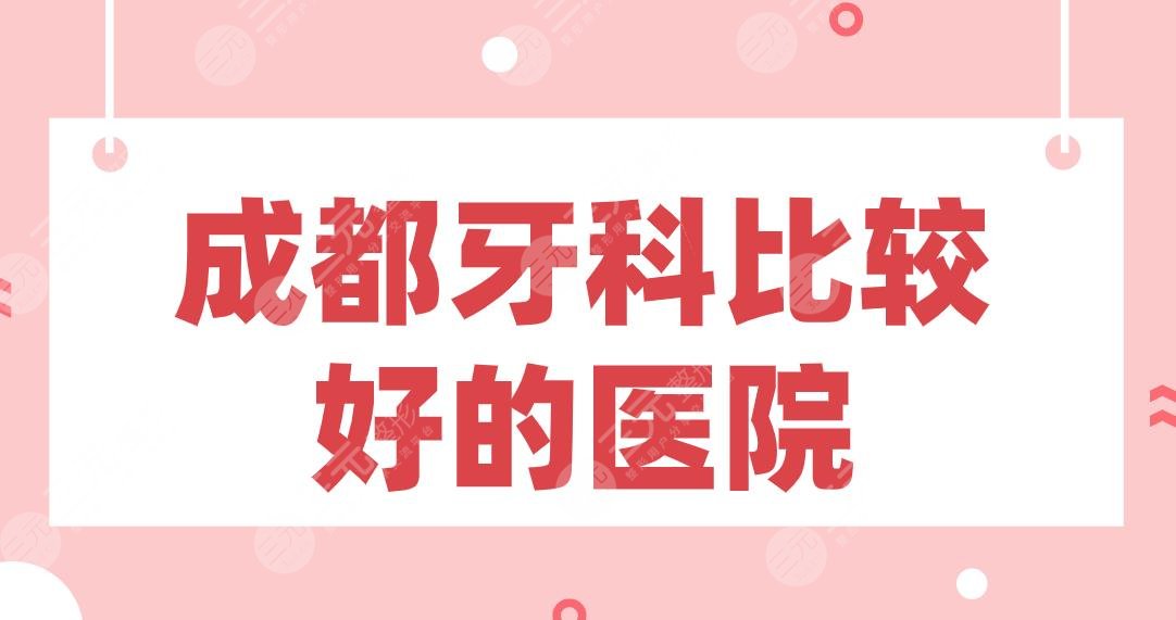 成都牙科比较好的医院盘点!极光口腔、新桥口腔、华西口腔等上榜!