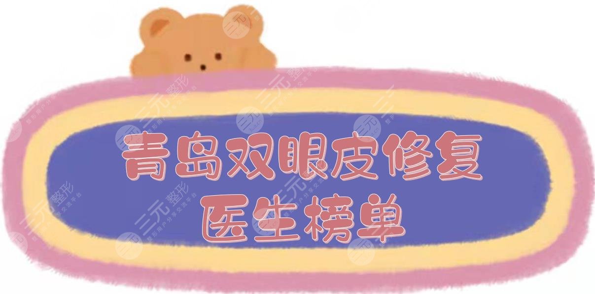 青岛双眼皮修复好的医生:薛峰&牟少春&魏述强等介绍!都是美眼大佬