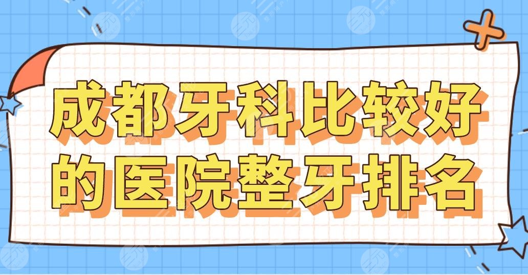 成都牙科比较好的医院整牙排名|新桥、圣贝、极光、贝臣、团圆上榜!