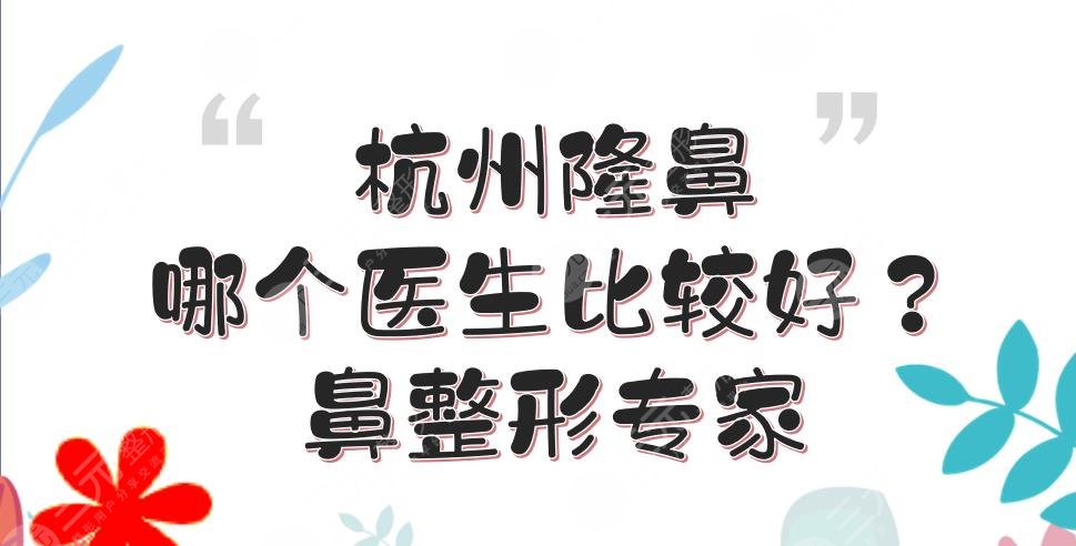 杭州隆鼻哪个医生比较好？张龙、盛飞、温科磊等，都是鼻整形专家！