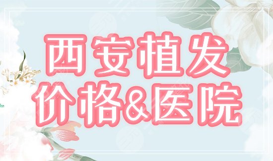 西安做植发需要多少钱，哪家技术好？价格+医院指南，术前必备！
