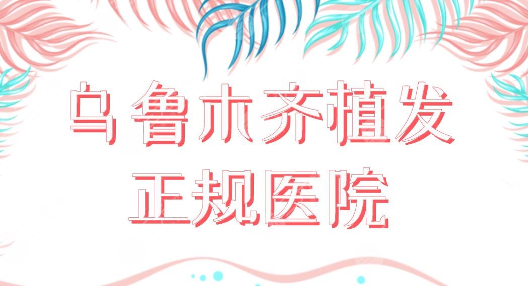 乌鲁木齐植发正规医院名单!碧莲盛、雍禾、华美、新疆整形等上榜!