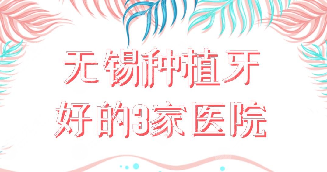 无锡种植牙好的3家医院有谁?维乐口腔、美奥口腔、佳士洁口腔怎么样?