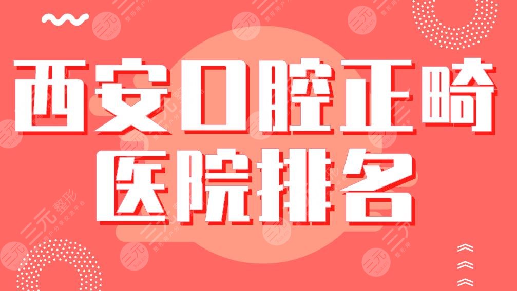 西安口腔正畸医院排名|美奥、中诺、惟美、圣贝、瑞泰等哪家好?