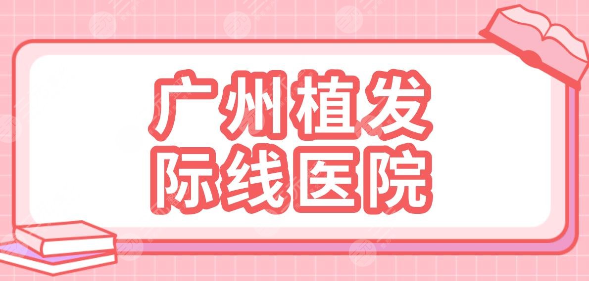 广州植发际线医院名单盘点!碧莲盛植发、仁健植发、大麦微针植发哪家好?