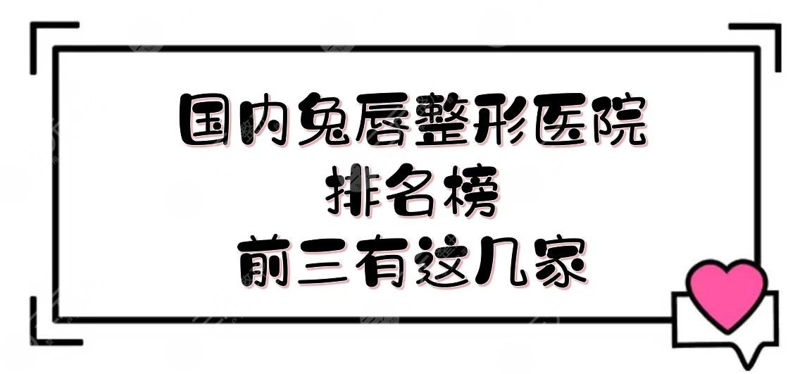 国内兔唇整形医院排名榜|前三有这几家!深圳儿童医院、西京医院、四川华西...