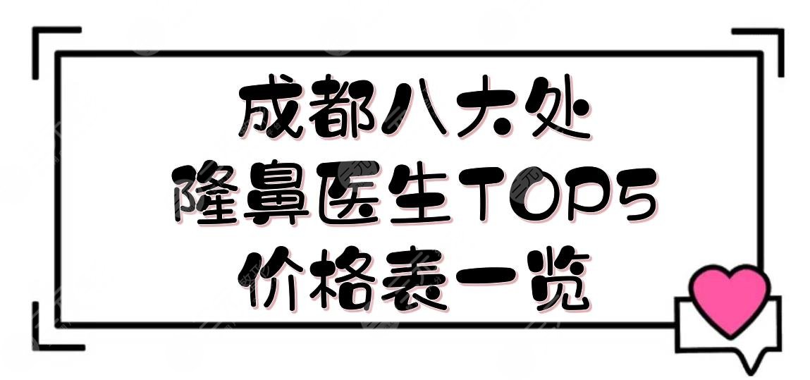 成都八大处隆鼻医生TOP5+价格表一览!于晓波\栾杰\蒋海越等,哪个好?