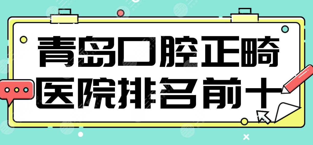 青岛口腔正畸医院排名前十|牙博士、维乐、瑞泰、艾诺、优贝等上榜!