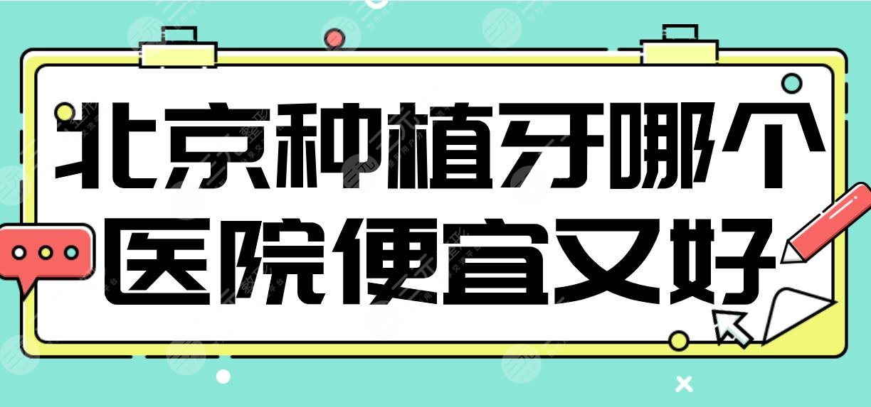 北京种植牙哪个医院便宜又好?中诺、优贝、佳美、牙管家上榜!附价格表