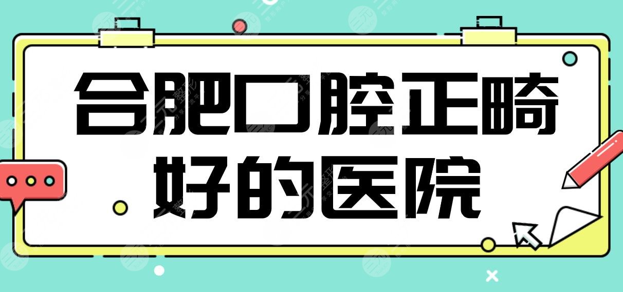 合肥口腔正畸好的医院名单!长庚医院、美奥口腔、佳冠口腔哪家更好?