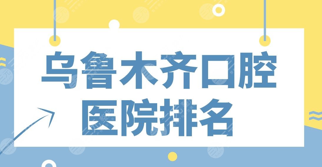 乌鲁木齐口腔医院排名前5!美奥、健君、新疆整形、市口腔医院上榜!