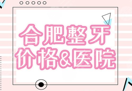 合肥整牙 价格 医院