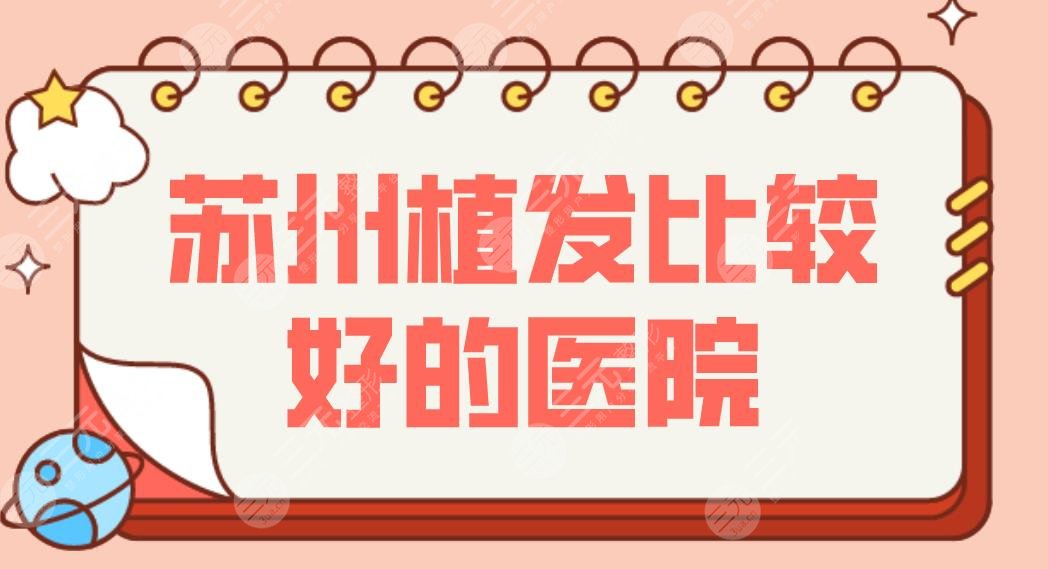 苏州植发比较好的医院名单盘点！植发际线哪家果好划算？附医院排行