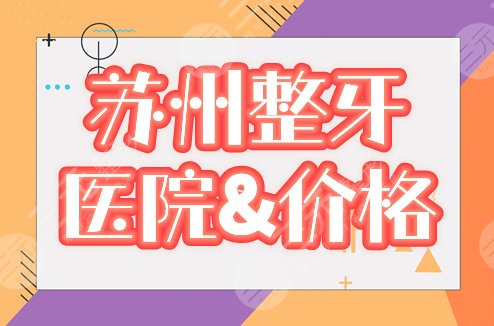 苏州整牙齿矫正哪里好，多少钱？排名前三的口腔科+价格表，分享给你！