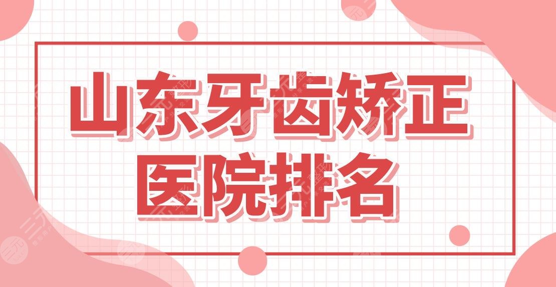 山东牙齿矫正医院排名|济南、青岛哪家口腔医院好?维乐、优贝怎么样?