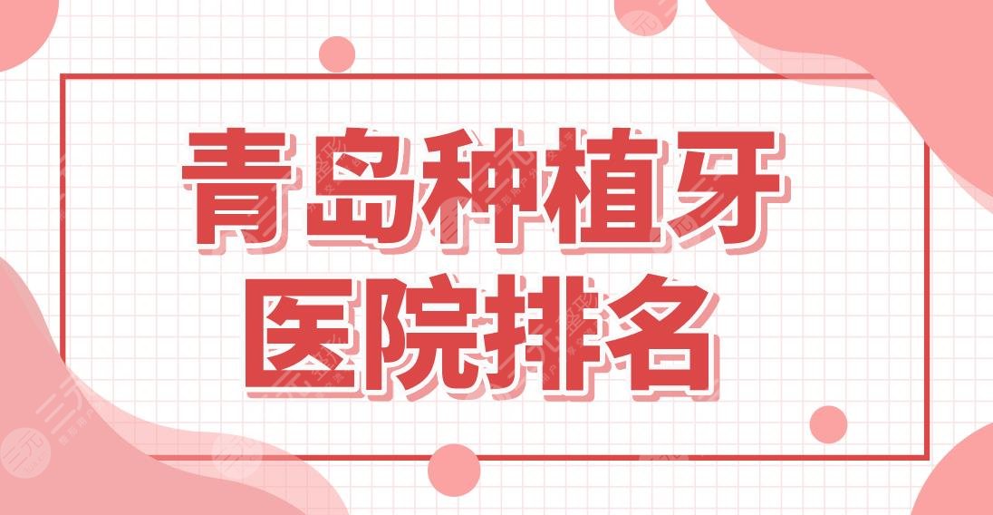 青岛种植牙医院排名名单!单颗牙种植哪家划算?维乐、优贝上榜!