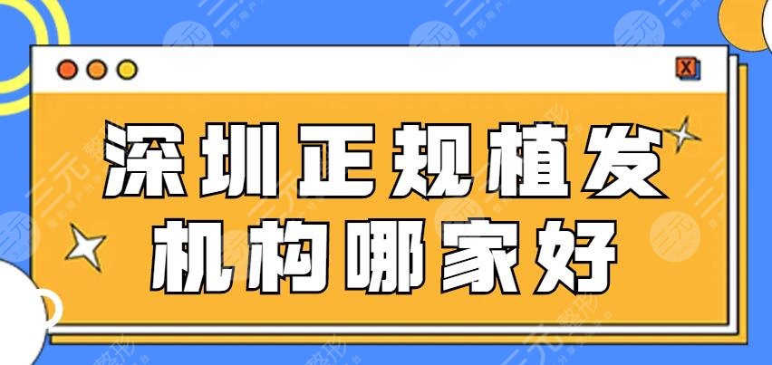 深圳正规植发机构哪家好?医院排行盘点,脱发uu们必看