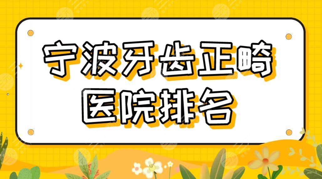 宁波牙齿正畸医院排名!隐适美矫正哪家医院好?牙壹家、恒美口腔怎样?