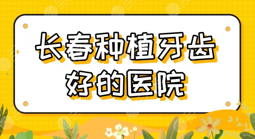 长春种植牙齿好的医院有哪些果好？医院排名榜|优丽仕、牙博士上榜！