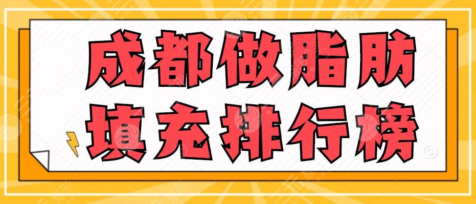 成都做脂肪填充排行榜|选哪个医院好?综合实力好的机构