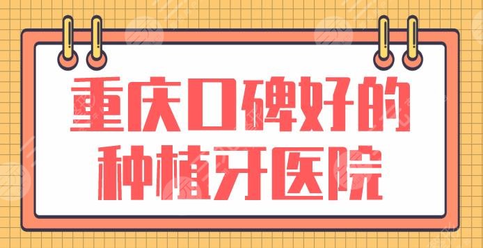 重庆口碑好的种植牙医院盘点!哪里实惠些?美奥、牙博士、欢乐口腔上榜!