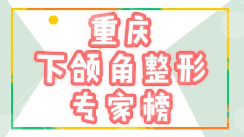 　　重庆下颌角修复专家榜：