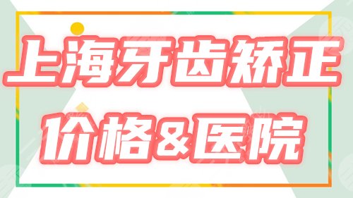 上海做牙齿矫正哪个医院好，多少钱？性价比排行榜盘点4家，附价格！