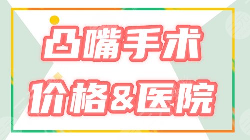 凸嘴手术要多少钱,哪里好?价格参考+3家颌面整形机构分享,必看!