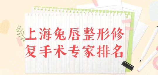 上海兔唇整形修复手术好的专家排名：蒋朝华韦敏蔡鸣，登榜