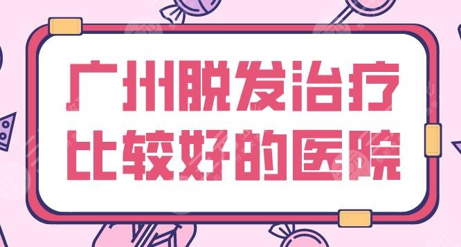 广州脱发缓解比较好的医院盘点!南方医院、倍生植发、青逸植发等上榜!