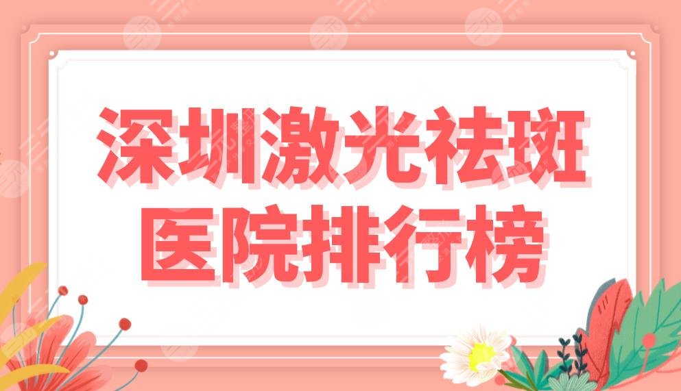 深圳激光祛斑医院排行榜前五公布！艺星、美莱、阳光上榜！附祛斑果分享