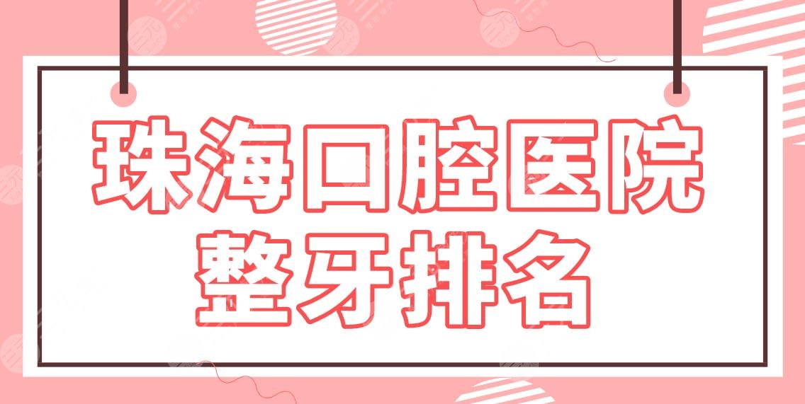 珠海口腔医院整牙排名|补牙哪里便宜?六和口腔、人民医院、市口腔医院上榜!