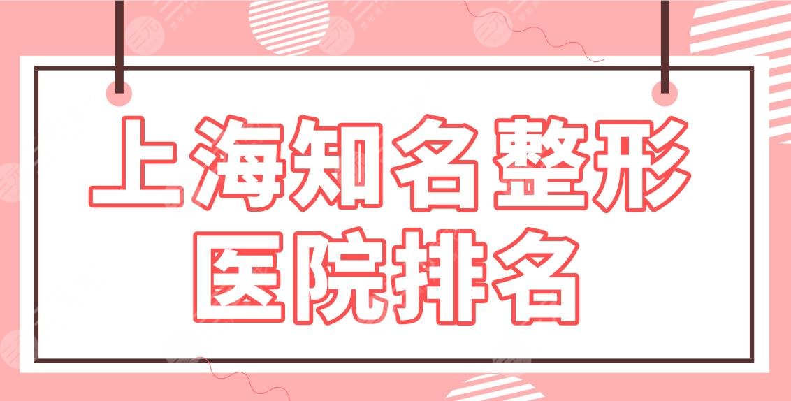 上海知名整形医院排名|口碑医院名单：上海九院、长征医院、华美、美莱上榜！