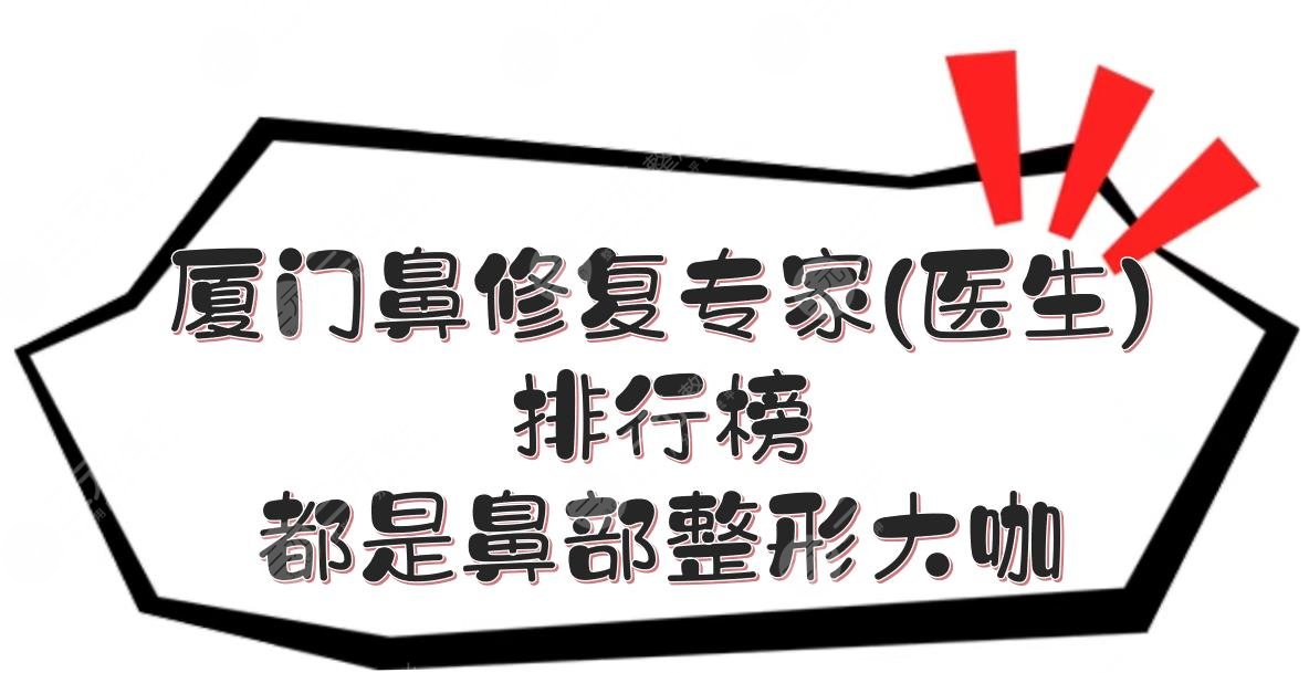厦门鼻修复专家(医生)排行榜:张少军、张宏等!都是鼻部整形大咖~