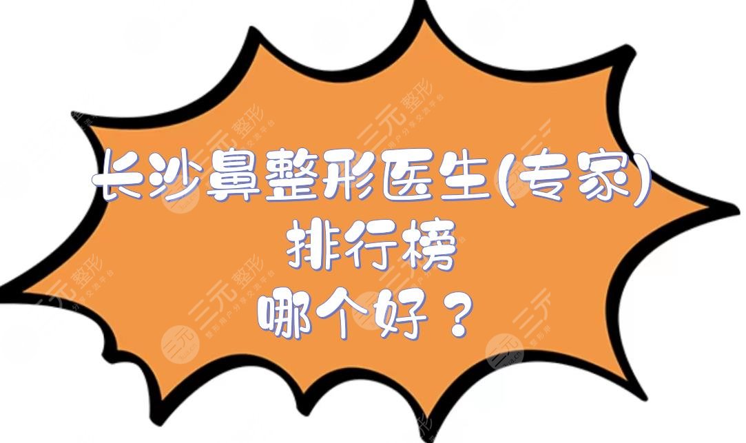 长沙鼻整形医生(专家)排行榜|孙玥玥、张涛等！哪个好？