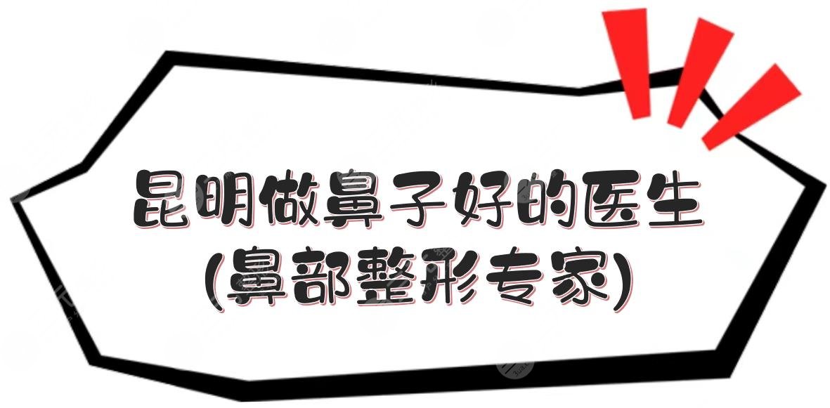 昆明做鼻子好的医生(鼻部整形专家)+价格表一览!庄蔚强、杨双辉...