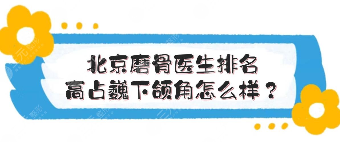 北京磨骨医生排名|高占巍下颌角怎么样?专家实力点评+价格表!
